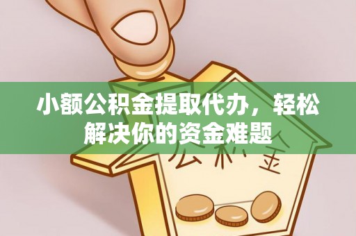 建昌小额公积金提取代办，轻松解决你的资金难题