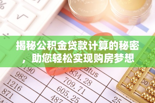 建昌揭秘公积金贷款计算的秘密，助您轻松实现购房梦想