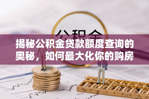 建昌揭秘公积金贷款额度查询的奥秘，如何最大化你的购房资金