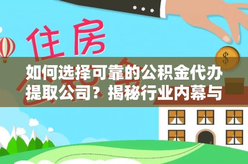 建昌如何选择可靠的公积金代办提取公司？揭秘行业内幕与服务指南