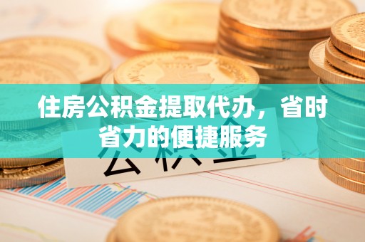 建昌住房公积金提取代办，省时省力的便捷服务