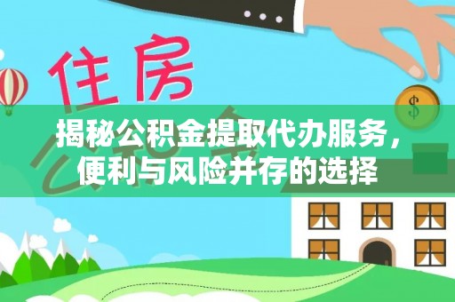 建昌揭秘公积金提取代办服务，便利与风险并存的选择