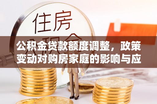 建昌公积金贷款额度调整，政策变动对购房家庭的影响与应对策略