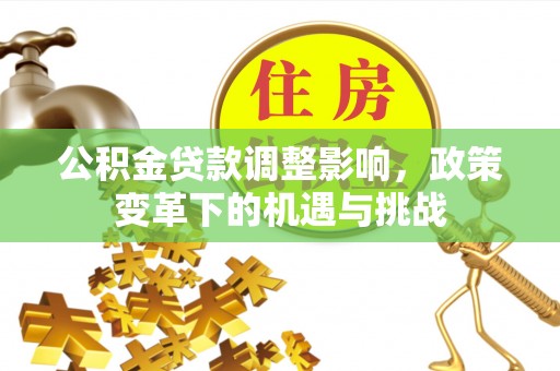 建昌公积金贷款调整影响，政策变革下的机遇与挑战