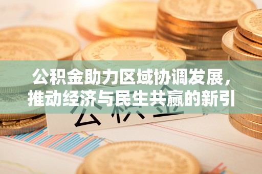建昌公积金助力区域协调发展，推动经济与民生共赢的新引擎