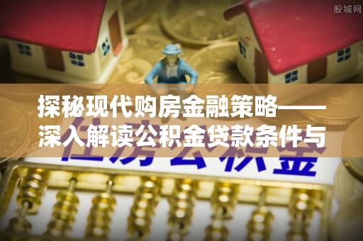 建昌探秘现代购房金融策略——深入解读公积金贷款条件与优势