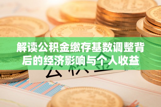 建昌解读公积金缴存基数调整背后的经济影响与个人收益
