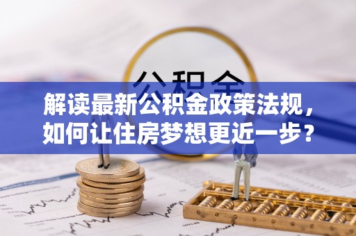 建昌解读最新公积金政策法规，如何让住房梦想更近一步？
