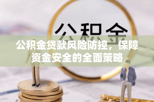 建昌公积金贷款风险防控，保障资金安全的全面策略