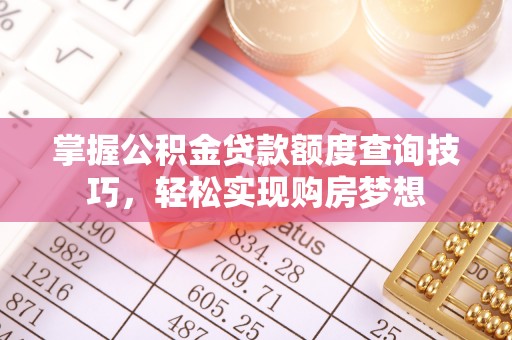 建昌掌握公积金贷款额度查询技巧，轻松实现购房梦想