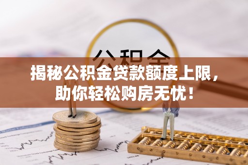 建昌揭秘公积金贷款额度上限，助你轻松购房无忧！