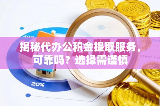 建昌揭秘代办公积金提取服务，可靠吗？选择需谨慎