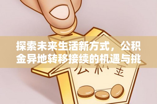 建昌探索未来生活新方式，公积金异地转移接续的机遇与挑战