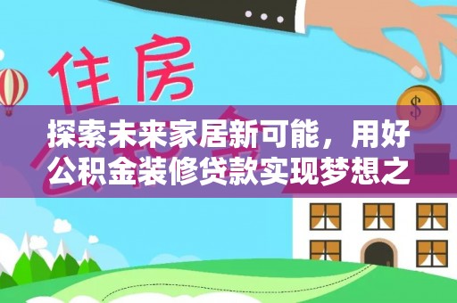 建昌探索未来家居新可能，用好公积金装修贷款实现梦想之家