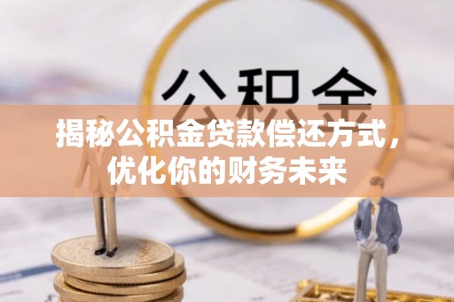 建昌揭秘公积金贷款偿还方式，优化你的财务未来