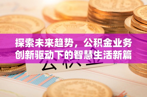 建昌探索未来趋势，公积金业务创新驱动下的智慧生活新篇章