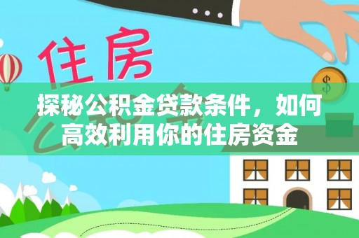 建昌探秘公积金贷款条件，如何高效利用你的住房资金