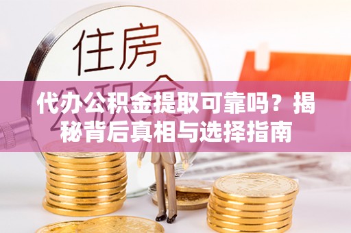 建昌代办公积金提取可靠吗？揭秘背后真相与选择指南