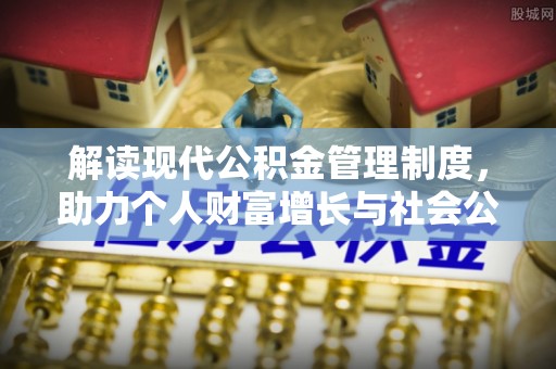 建昌解读现代公积金管理制度，助力个人财富增长与社会公平