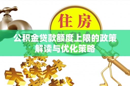 建昌公积金贷款额度上限的政策解读与优化策略