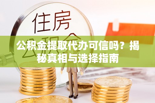 建昌公积金提取代办可信吗？揭秘真相与选择指南