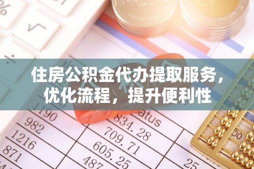 建昌住房公积金代办提取服务，优化流程，提升便利性