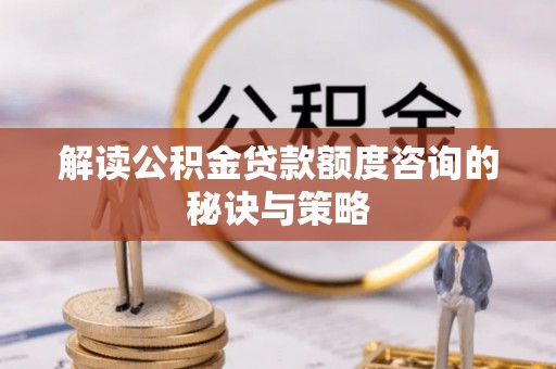 建昌解读公积金贷款额度咨询的秘诀与策略