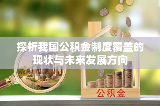 建昌探析我国公积金制度覆盖的现状与未来发展方向
