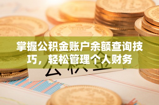建昌掌握公积金账户余额查询技巧，轻松管理个人财务