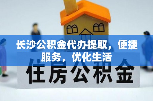 建昌长沙公积金代办提取，便捷服务，优化生活