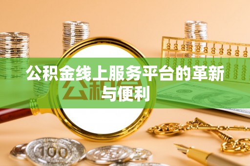 建昌公积金线上服务平台的革新与便利