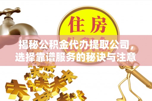 建昌揭秘公积金代办提取公司，选择靠谱服务的秘诀与注意事项