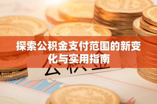建昌探索公积金支付范围的新变化与实用指南