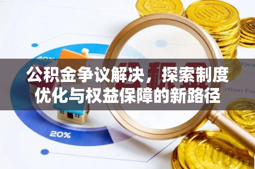 建昌公积金争议解决，探索制度优化与权益保障的新路径