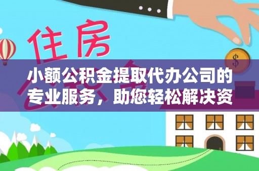 建昌小额公积金提取代办公司的专业服务，助您轻松解决资金难题