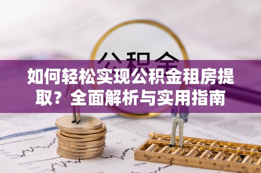 建昌如何轻松实现公积金租房提取？全面解析与实用指南
