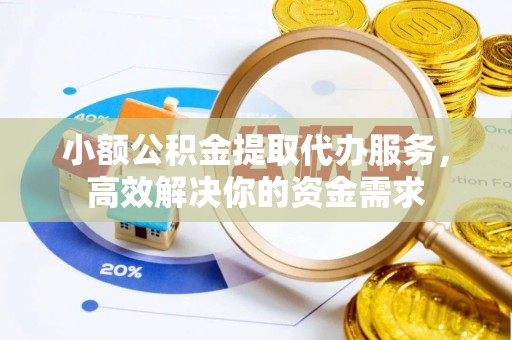 建昌小额公积金提取代办服务，高效解决你的资金需求