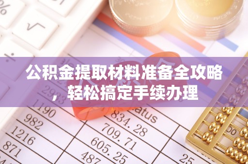 建昌公积金提取材料准备全攻略，轻松搞定手续办理