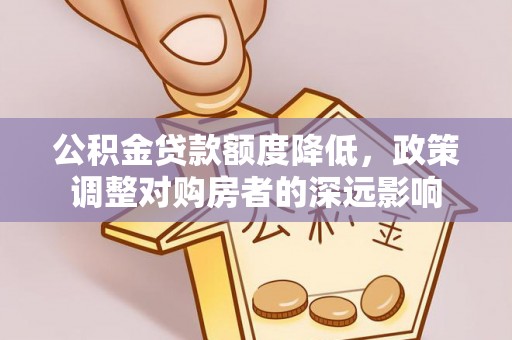建昌公积金贷款额度降低，政策调整对购房者的深远影响