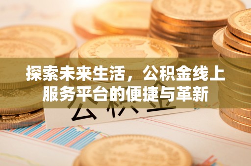 建昌探索未来生活，公积金线上服务平台的便捷与革新
