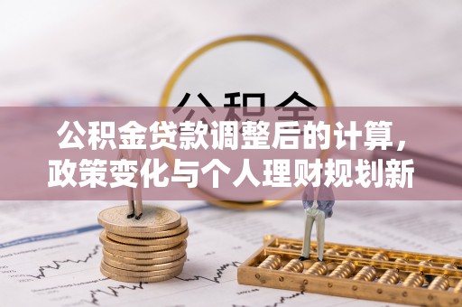 建昌公积金贷款调整后的计算，政策变化与个人理财规划新方向