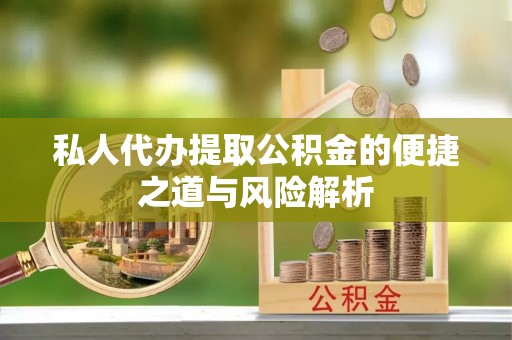 建昌私人代办提取公积金的便捷之道与风险解析