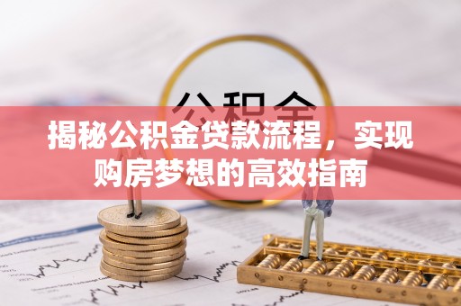 建昌揭秘公积金贷款流程，实现购房梦想的高效指南