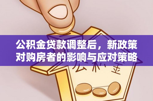 建昌公积金贷款调整后，新政策对购房者的影响与应对策略