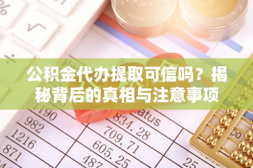 建昌公积金代办提取可信吗？揭秘背后的真相与注意事项