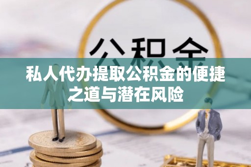 建昌私人代办提取公积金的便捷之道与潜在风险