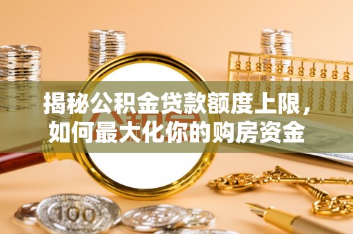 建昌揭秘公积金贷款额度上限，如何最大化你的购房资金