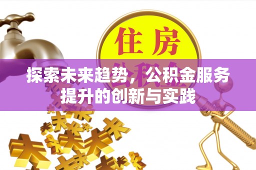 建昌探索未来趋势，公积金服务提升的创新与实践