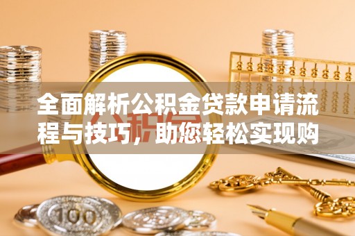 建昌全面解析公积金贷款申请流程与技巧，助您轻松实现购房梦想