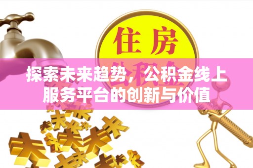 建昌探索未来趋势，公积金线上服务平台的创新与价值